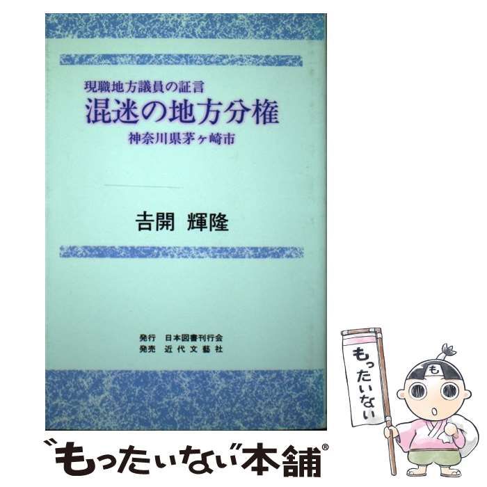 【中古】 混迷の地方分権 現職地方議員の証言 神奈川県茅ケ崎市 / 吉開輝隆 / 日本図書刊行会