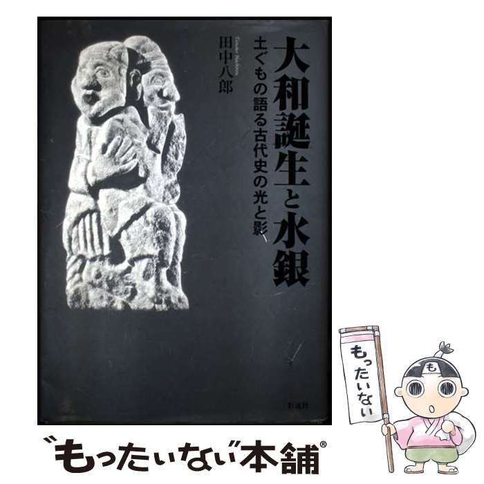 中古】 大和誕生と水銀 土ぐもの語る古代史の光と影 / 田中