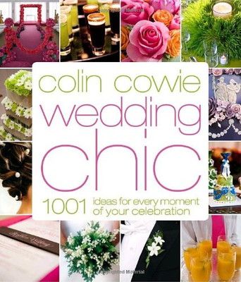 Colin Cowie Wedding Chic: 1 001 Ideas for Every Moment of Your Celebration Cowie  Colin