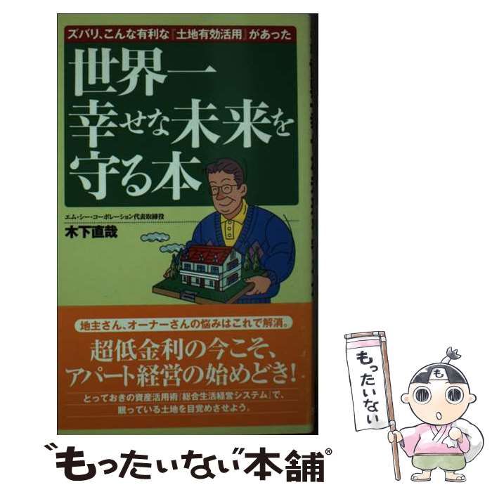 【中古】 世界一幸せな未来を守る本 ズバリ、こんな有利な『土地有効活用』があった / 木下 直哉 / 経済界