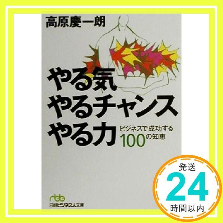 やる気 やるチャンス やる力 - ビジネスで成功する100の知恵 日経ビジネス人文庫 グリーン た 1-1 高原 慶一朗_03