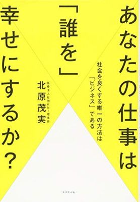 あなたの仕事は「誰を」幸せにするか?---社会を良くする唯一の方法は「ビジネス」である