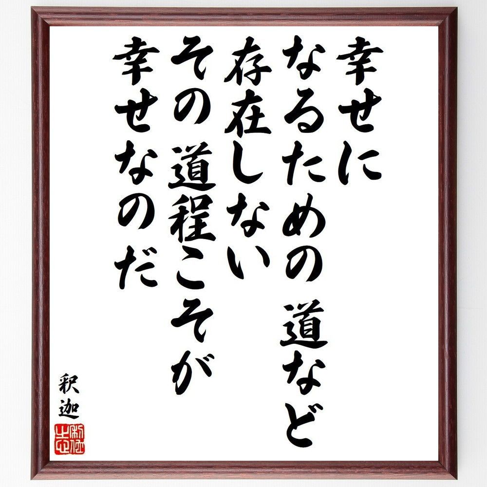 釈迦（ブッダ）の名言「幸せになるための道など存在しない、その道程こそが、幸せなのだ」手書き書道色紙額／受注後の毛筆直筆（V6484）