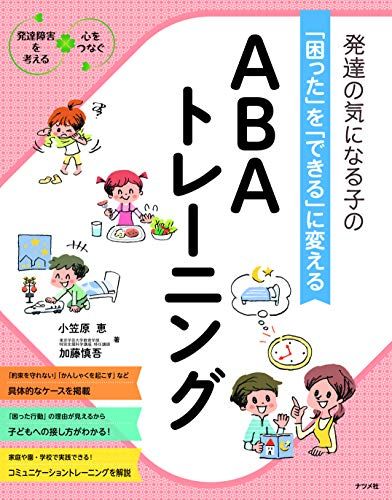 発達の気になる子の「困った」を「できる」に変える ABAトレーニング (発達障害を考える心をつなぐ)／小笠原 恵、加藤