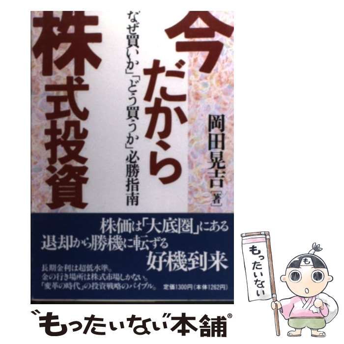 今だから株式投資 「なぜ買いか」「どう買うか」必勝指南 / 岡田 晃吉