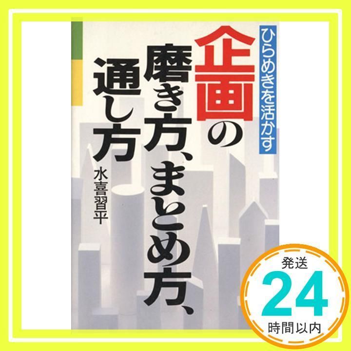 ひらめきを活かす企画の磨き方、まとめ方、通し方 企画の磨き方、まとめ方、通し方: ひらめきを活かす 水喜 習平_