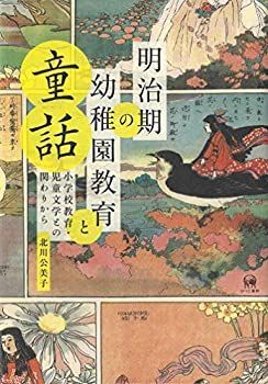  明治期の幼稚園教育と童話?小学校教育・児童文学との関わりから