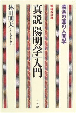 真説「陽明学」入門 第2版: 黄金の国の人間学／林田 明大