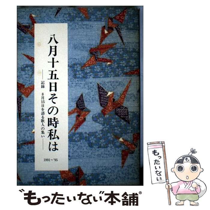 八月十五日その時私は 記録8 15を語る歌人の集い 1991年～1995 | 8.15を語る歌人の集い | 短歌新聞社