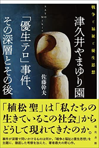 津久井やまゆり園「優生テロ」事件、その深層とその後: 戦争と福祉と優生思想／佐藤幹夫