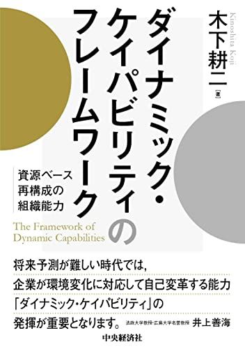 ダイナミック・ケイパビリティのフレームワーク: 資源ベース再構成の組織能力／木下 耕二