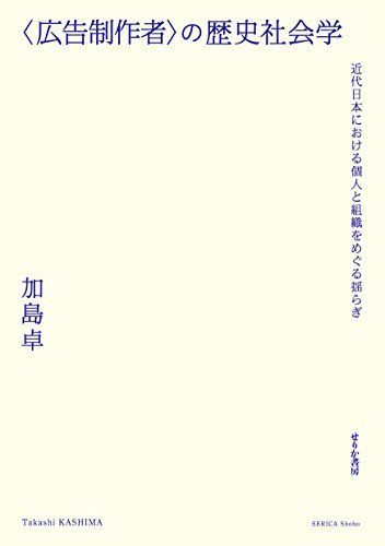 〈広告制作者〉の歴史社会学　近代日本における個人と組織をめぐる揺らぎ [単行本] 加島　卓