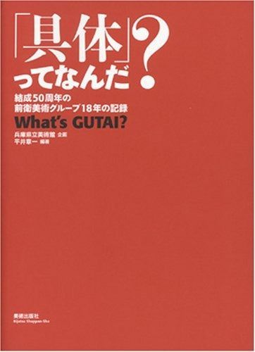 具体 ってなんだ?―結成50周年の前衛美術グループ18年の記録