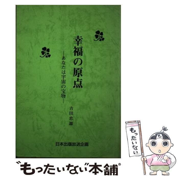 【中古】 幸福の原点 あなたは宇宙の宝物/日本出版放送企画/吉田忠雄 幸福の原点 あなたは宇宙の宝物 中古本・書籍 | ブックオフ公式