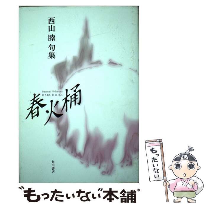【中古】 春火桶 西山睦句集/角川書店/西山睦 中古】 春火桶 西山睦句集 (角川21世紀俳句叢書) / 西山睦