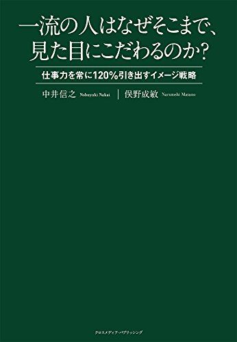 一流の人はなぜそこまで、見た目にこだわるのか?~仕事力を常に120%引き出すイメージ戦略~／中井 信之、俣野 成敏