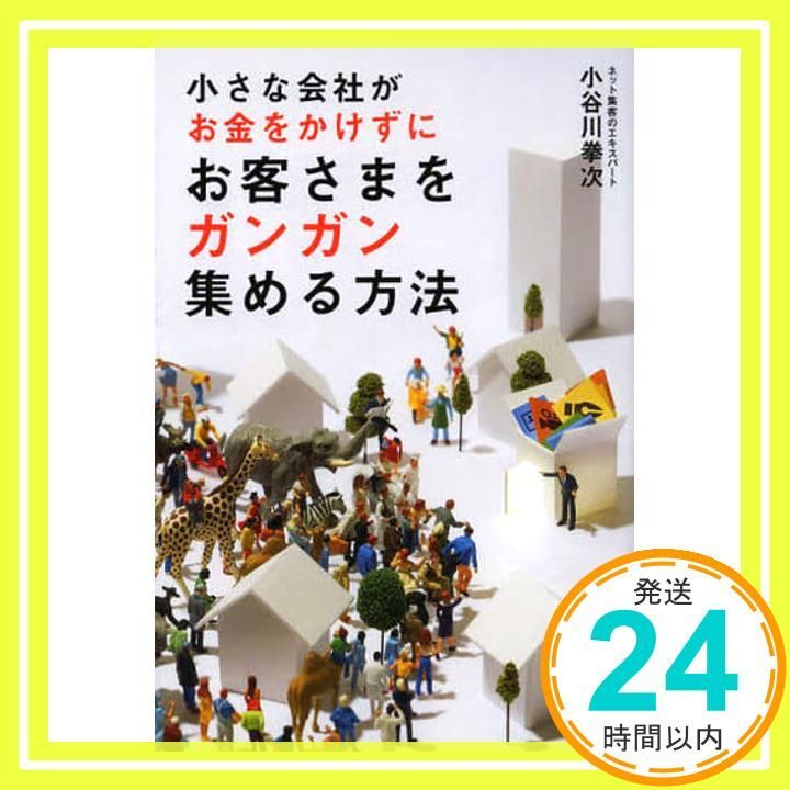 小さな会社がお金をかけずにお客さまをガンガン集める方法 小谷川 拳次_02