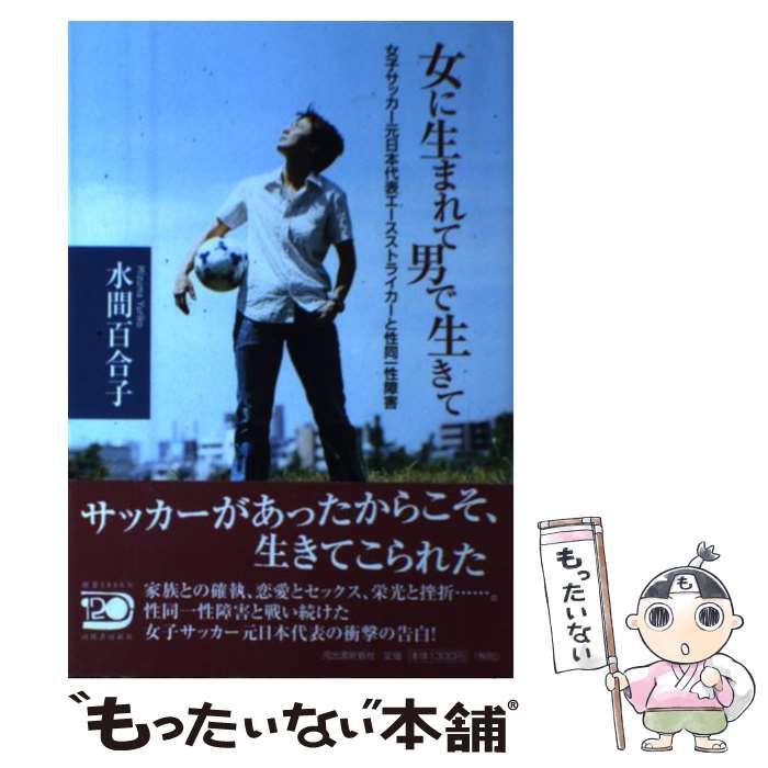 【中古】 女に生まれて男で生きて 女子サッカー元日本代表エースストライカーと性同一性/河出書房新社/水間百合子 女に生まれて男で生きて 女子サッカー元日本代表エース