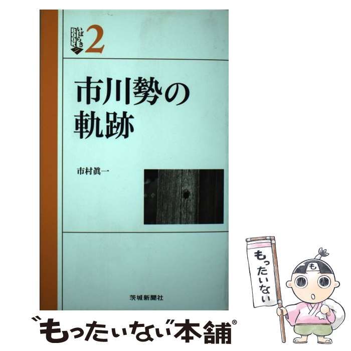 市川勢の軌跡 市川勢の軌跡 （いばらきBOOKS） / 市村 真一 / 茨城新聞社