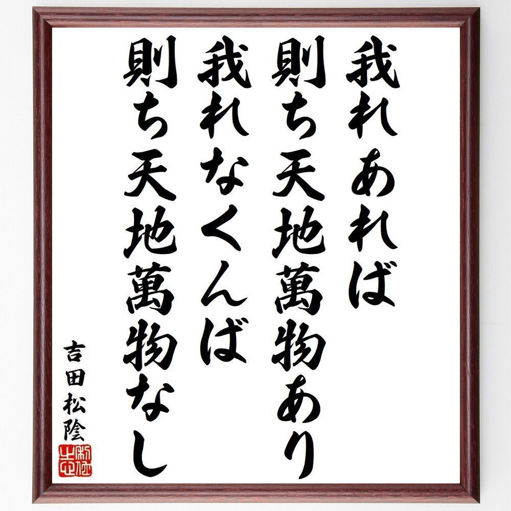 吉田松陰の名言「我れあれば、則ち天地萬物あり、我れなくんば、則ち天地萬物なし」手書き書道色紙額／受注後の毛筆直筆（Y9566）