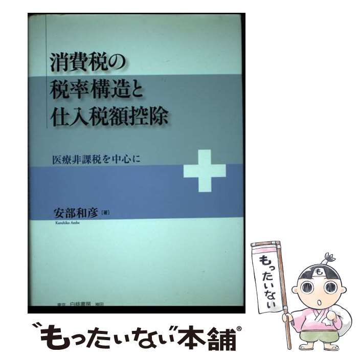 【中古】 消費税の税率構造と仕入税額控除 医療非課税を中心に / 安部 和彦 / 白桃書房