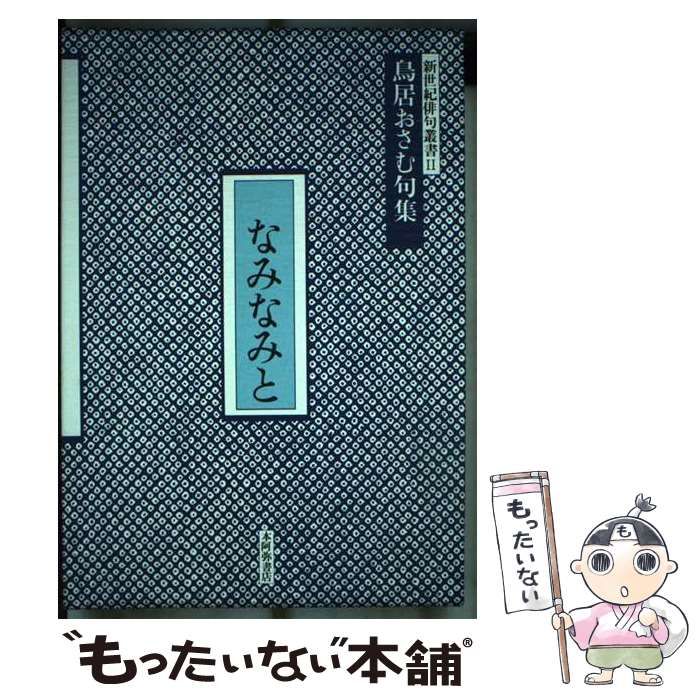 【中古】 なみなみと 鳥居おさむ句集/本阿弥書店/鳥居おさむ 中古】 なみなみと 鳥居おさむ句集 （新世紀俳句叢書） / 鳥居