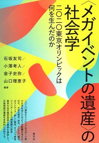 〈メガイベントの遺産〉の社会学: 二〇二〇東京オリンピックは何を生んだのか／石坂 友司、小澤 考人、金子 史弥、山口 理