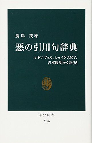 悪の引用句辞典 - マキアヴェリ、シェイクスピア、吉本隆明かく語りき (中公新書 2226)／鹿島 茂