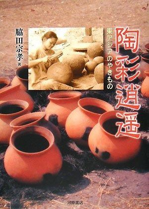 陶彩逍遙: 東アジアのやきもの 東アジアのやきもの 陶彩逍遙: | 宗孝 脇田 美術館・展覧会情報サイト