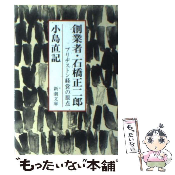中古】 創業者・石橋正二郎 ブリヂストン経営の原点 （新潮文庫  
