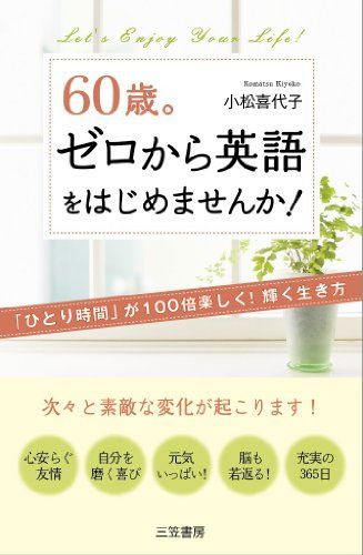 60歳。ゼロから英語をはじめませんか!: 「ひとり時間」が100倍楽しく!輝く生き方／小松 喜代子