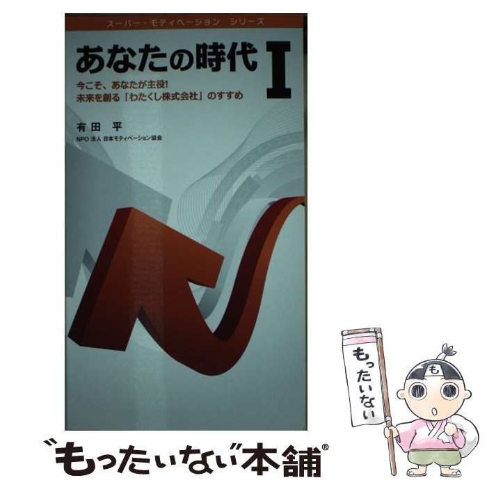 【中古】 あなたの時代 今こそ、あなたが主役！未来を創る「わたくし株式会社 １/日本モティベーション協会/有田平 あなたの時代〈1〉今こそ、あなたが主役!未来を創る「わたくし