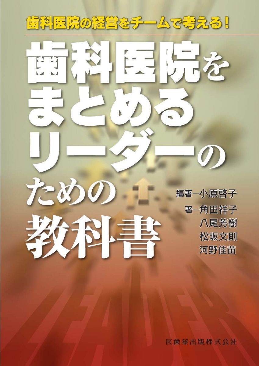 歯科医院の経営をチームで考える！　歯科医院をまとめるリーダーのための教科書 小原 啓子、 角田 祥子、 八尾 芳樹、 松坂 文則; 河野 佳苗