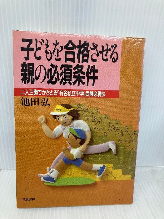 子どもを合格させる親の必須条件 二人三脚でかちとる有名私立中学受験必勝法 現代書林 池田 弘