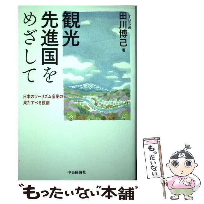 観光先進国をめざして 日本のツーリズム産業の果たすべき役割/田川博己(