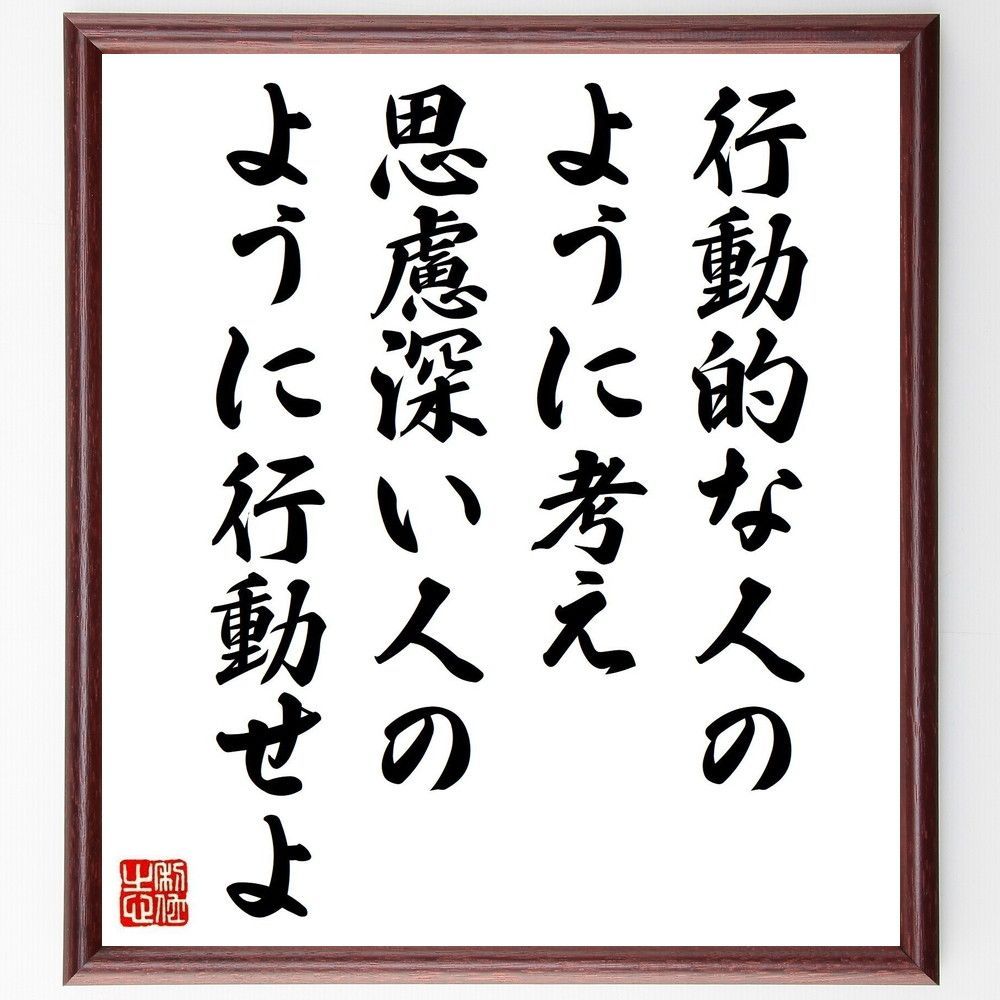 名言「行動的な人のように考え、思慮深い人のように行動せよ」手書き書道色紙額／受注後の毛筆直筆（V6771）