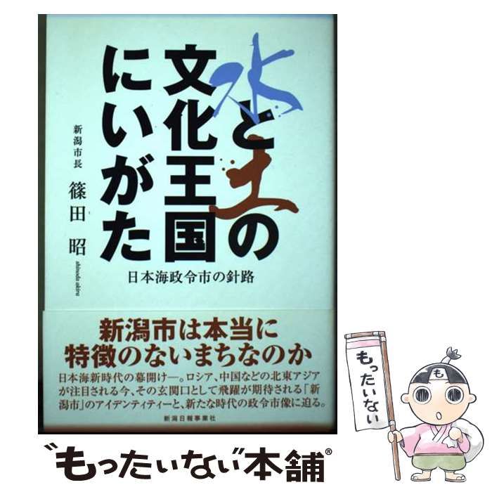 【中古】 水と土の文化王国にいがた 日本海政令市の針路 / 篠田昭 / 新潟日報事業社