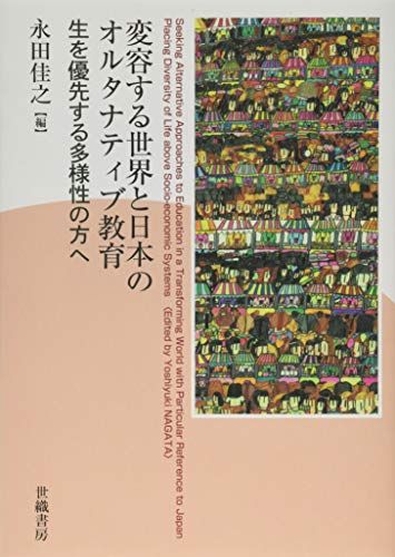 変容する世界と日本のオルタナティブ教育:生を優先する多様性の方へ／永田 佳之、荒井(大塚) 絢、一見 真理子、植田 みど