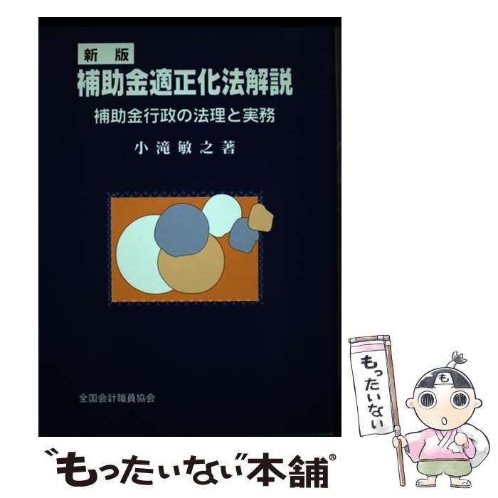【中古】 補助金適正化法解説 補助金行政の法理と実務 全訂版/全国会計職員協会/小滝敏之 補助金適正化法解説 | 小滝 敏之 |本 | 通販 | Amazon