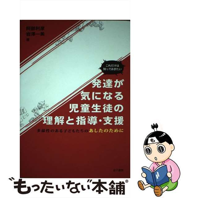 【中古】 これだけは知っておきたい発達が気になる児童生徒の理解と指導・支援 多様性のある子どもたちのあしたのために / 阿部利彦 岩澤一美 / 金子書房