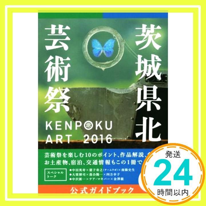 KENPOKU ART 2016 茨城県北芸術祭 公式ガイドブック 単行本 ソフトカバー Aug 25 2016 南條史生? 茨城県北芸術祭実行委員会? 四方幸子 金澤韻_02