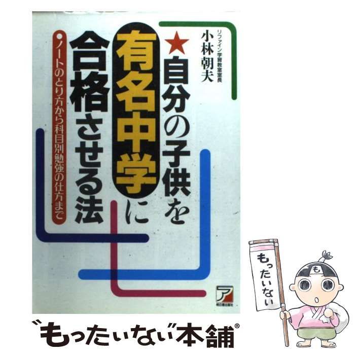 自分の子供を有名中学に合格させる法 ノートのとり方から科目別勉強の仕方まで/明日香出版社/小林朝夫