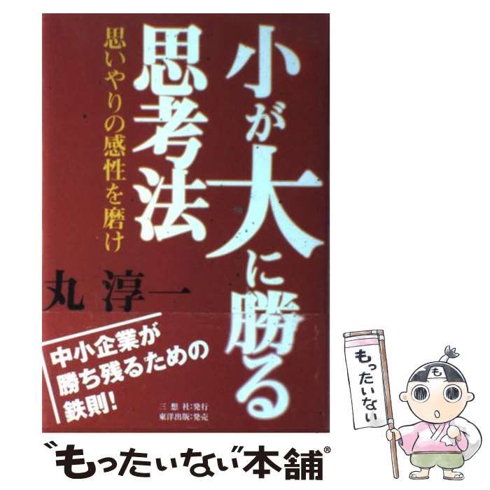 【中古】 小が大に勝る思考法 思いやりの感性を磨け/三想社/丸淳一 小が大に勝る思考法 / 丸 淳一【著】 - 紀伊國屋書店ウェブ