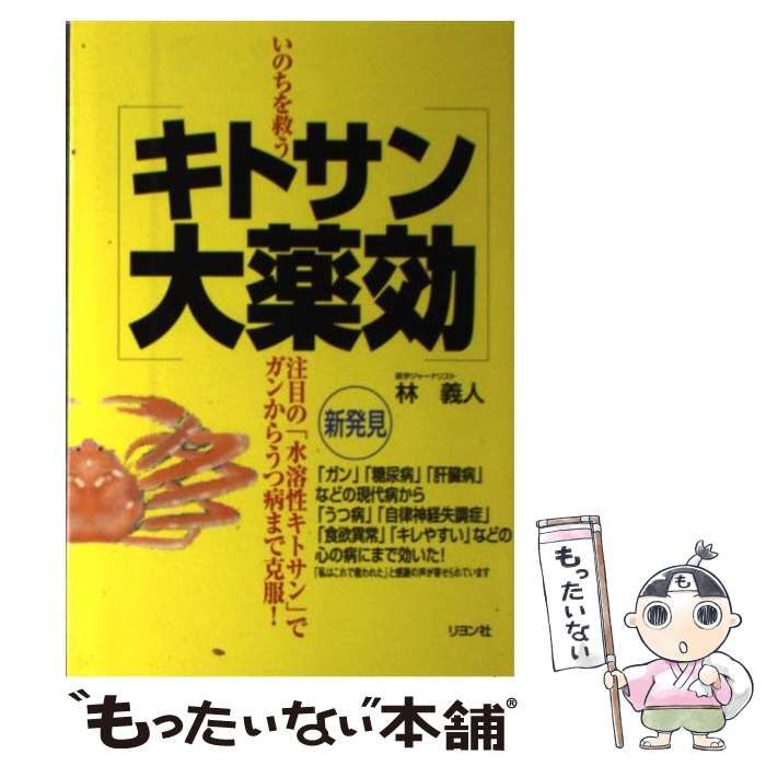 いのちを救うキトサン大薬効 水溶性キトサン でガンからうつ病まで克服！ 林 義人 キトサン大薬効: いのちを救う 注目の水溶性キトサンでガンから