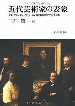 【中古-非常に良い】 近代芸術家の表象 マネ、ファンタン=ラトゥールと1860年代のフランス絵画