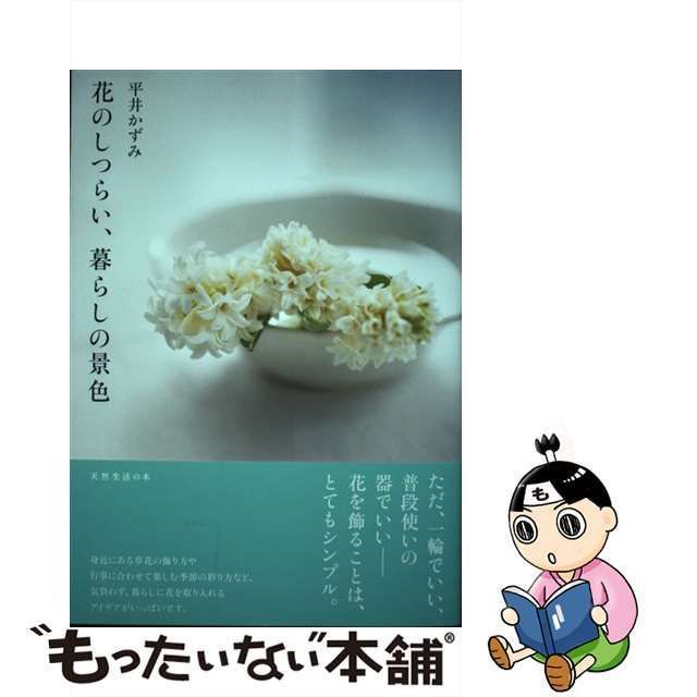 花のしつらい、暮らしの景色 天然生活の本／平井かずみ(著者)