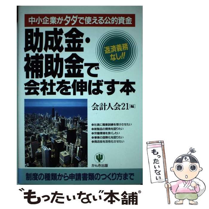 【中古】 助成金・補助金で会社を伸ばす本 中小企業がタダで使える公的資金/かんき出版/会計人会２１ 中古】 助成金・補助金で会社を伸ばす本 中小企業がタダで使える