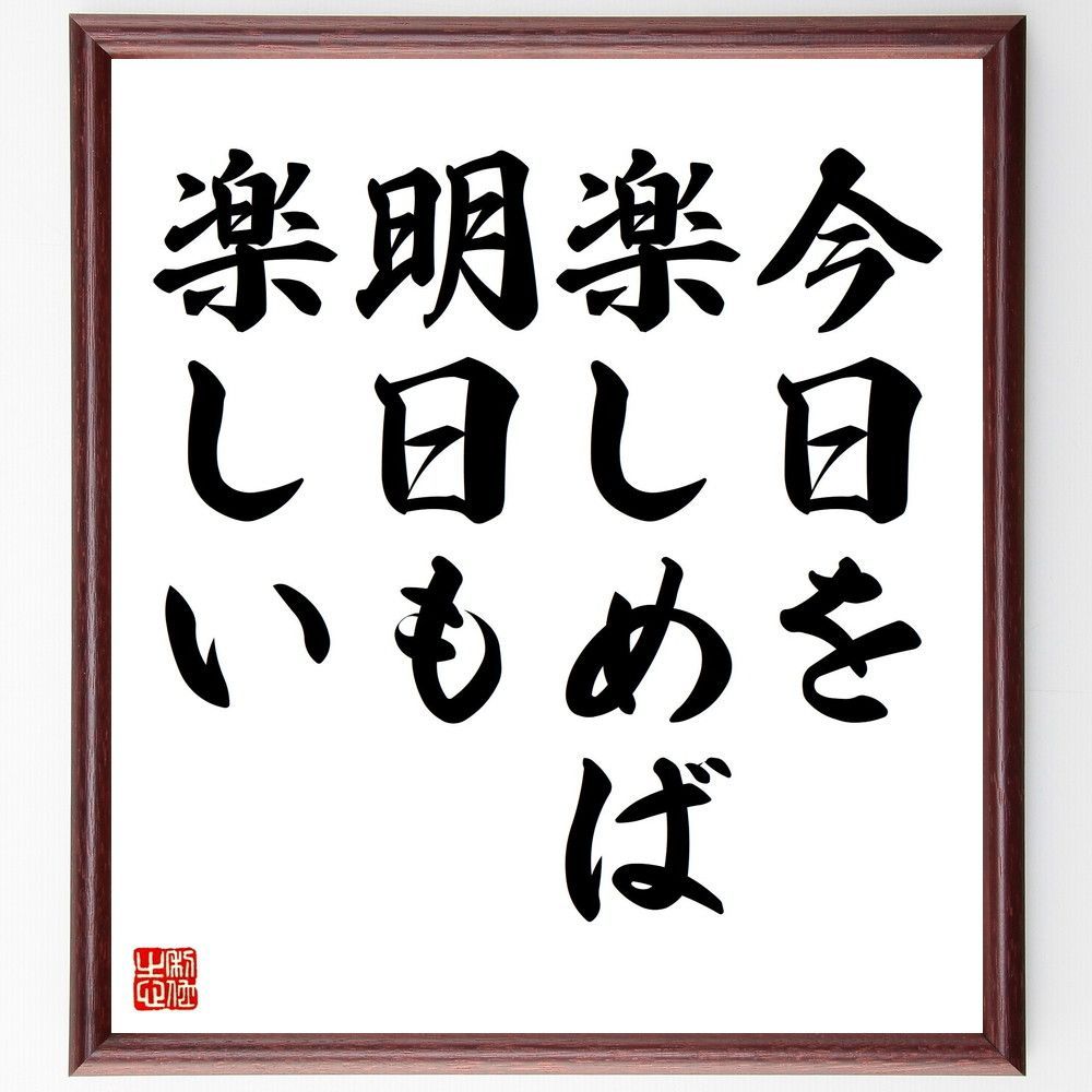 名言「今日を楽しめば、明日も楽しい」手書き書道色紙額／受注後