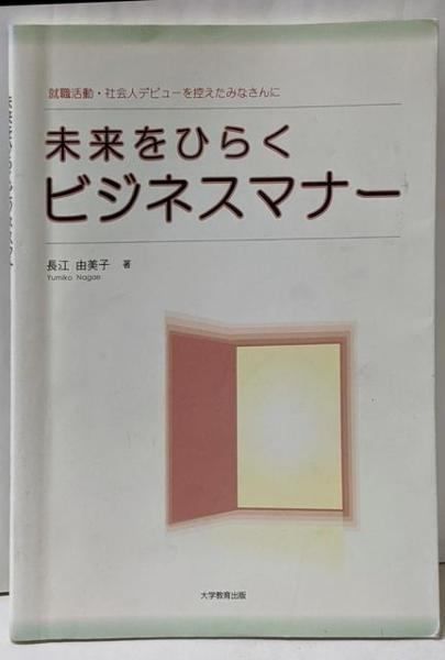 【中古】未来をひらくビジネスマナー :就職活動・社会人デビューを控えたみなさんに／長江由美子 著／大学教育
