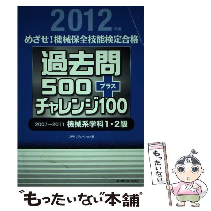 【中古】 めざせ！機械保全技能検定合格過去問５００プラスチャレンジ１００ ２００７～２０１１機械系学科１・２級 ２０１２年度/日本能率協会コンサルティング/ＪＩＰＭソリューション めざせ！機械保全技能検定合格 過去問500プラスチャレンジ100